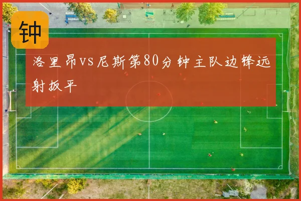 洛里昂vs尼斯第80分钟主队边锋远射扳平