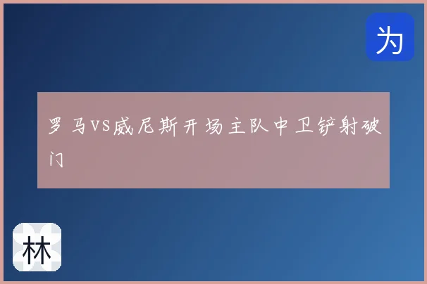 罗马vs威尼斯开场主队中卫铲射破门