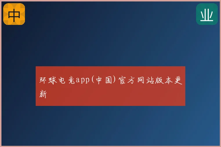 环球电竞app(中国)官方网站版本更新