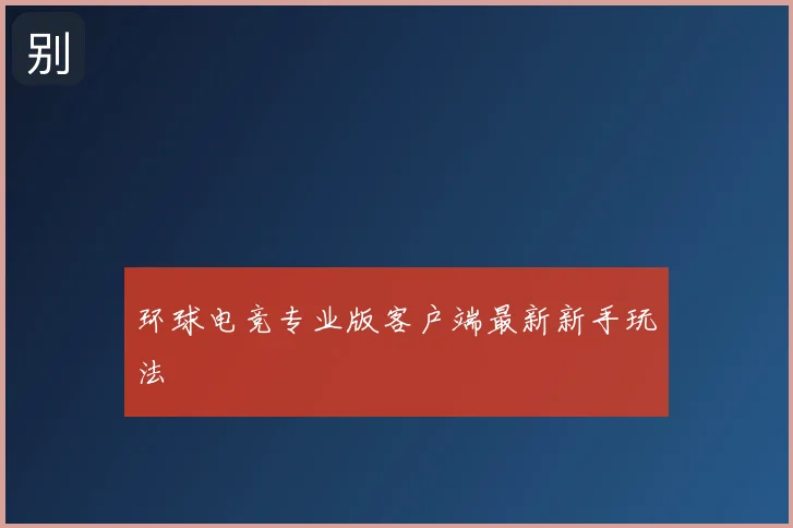 环球电竞专业版客户端最新新手玩法