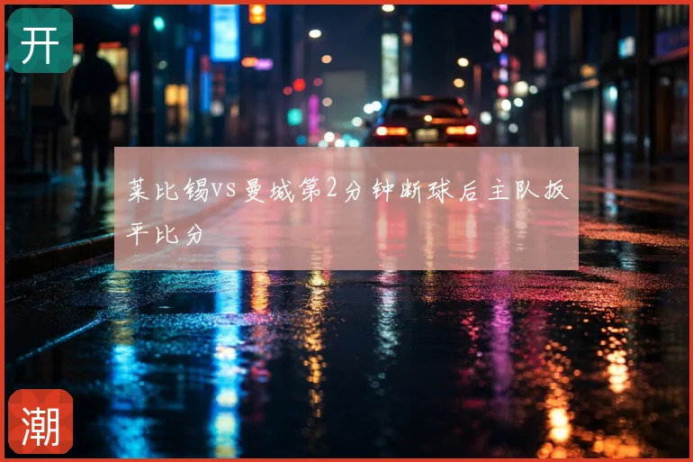 莱比锡vs曼城第2分钟断球后主队扳平比分