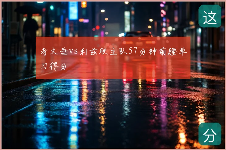考文垂vs利兹联主队57分钟前腰单刀得分