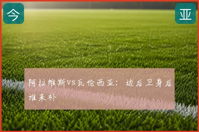 阿拉维斯vs瓦伦西亚：边后卫身后谁来补