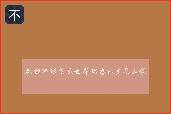 欢迎环球电竞世界优惠礼金怎么领