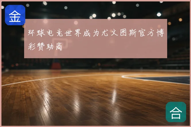 环球电竞世界成为尤文图斯官方博彩赞助商